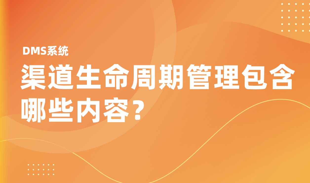 渠道生命周期管理包含哪些內容？